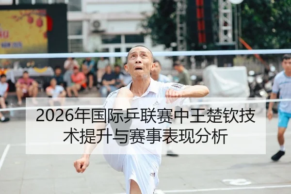 2026年国际乒联赛中王楚钦技术提升与赛事表现分析