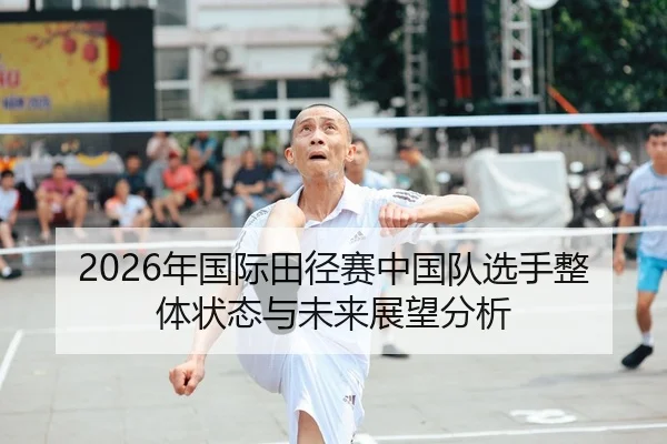 2026年国际田径赛中国队选手整体状态与未来展望分析