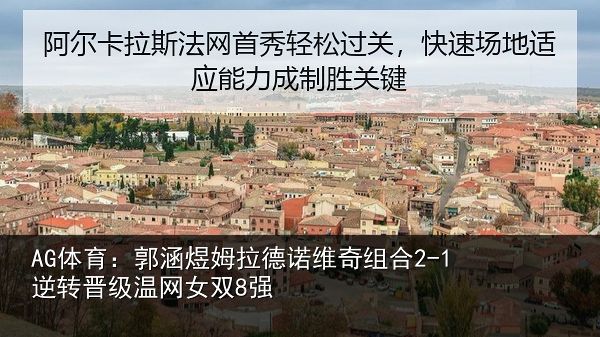 AG体育：郭涵煜姆拉德诺维奇组合2-1逆转晋级温网女双8强