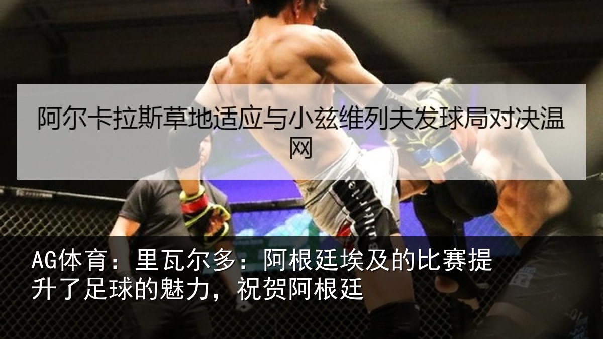 AG体育：里瓦相关情况比赛相关情况，祝贺阿根廷