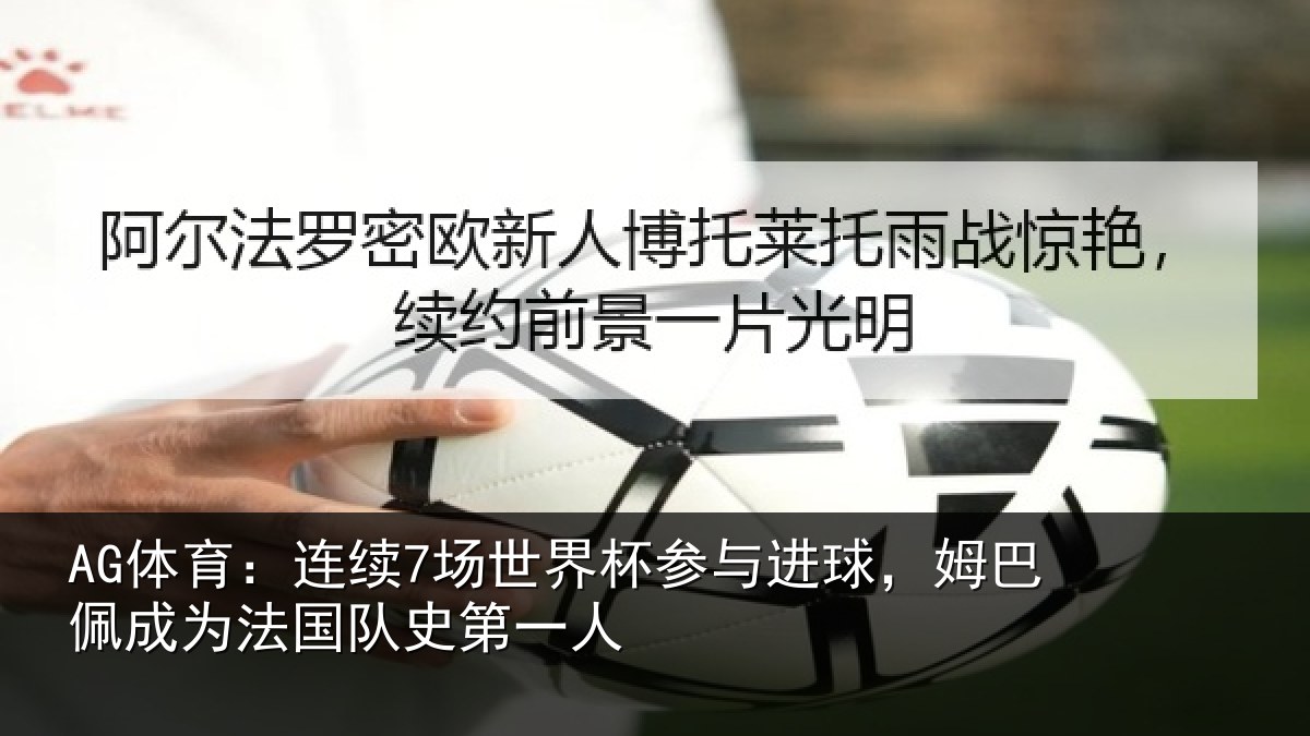 AG体育：连续7场世界杯参与进球，姆巴佩成为法国队史第一人