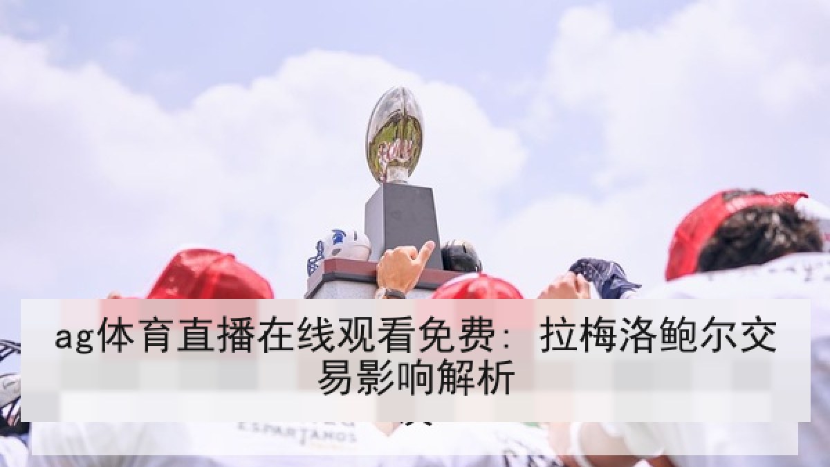 ag体育直播在线观看免费: 拉梅洛鲍尔交易影响解析