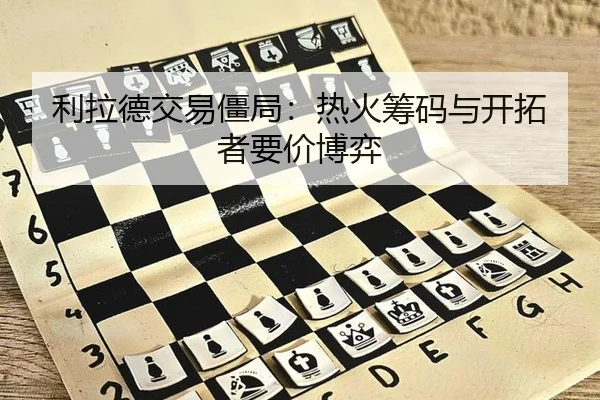 利拉德交易僵局：热火筹码与开拓者要价博弈