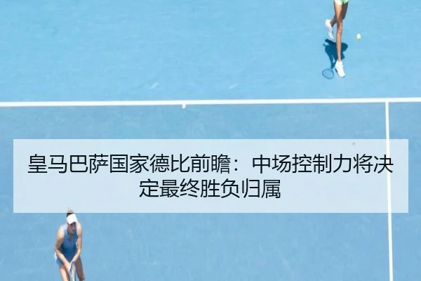 皇马巴萨国家德比前瞻：中场控制力将决定最终胜负归属