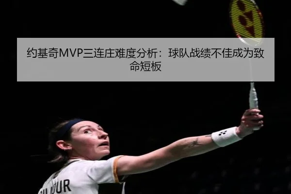 约基奇MVP三连庄难度分析：球队战绩不佳成为致命短板