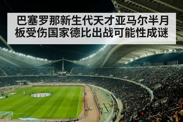 巴塞罗那新生代天才亚马尔半月板受伤国家德比出战可能性成谜
