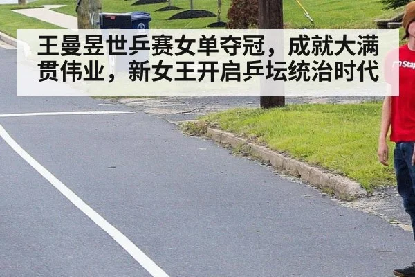 王曼昱世乒赛女单夺冠，成就大满贯伟业，新女王开启乒坛统治时代