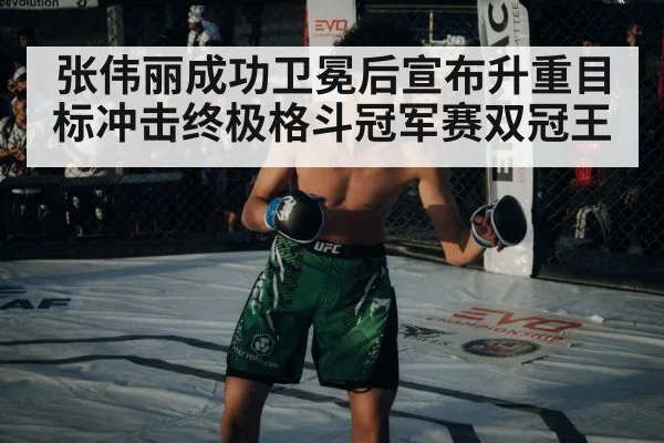 张伟丽成功卫冕后宣布升重目标冲击终极格斗冠军赛双冠王